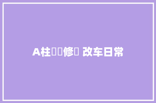 A柱斷腳修復 改车日常