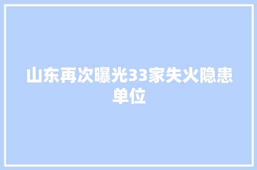 山东再次曝光33家失火隐患单位