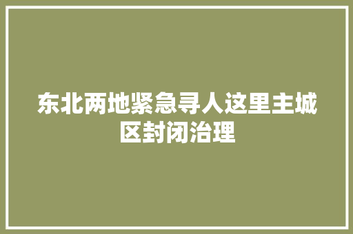 东北两地紧急寻人这里主城区封闭治理