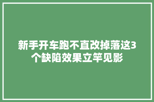 新手开车跑不直改掉落这3个缺陷效果立竿见影