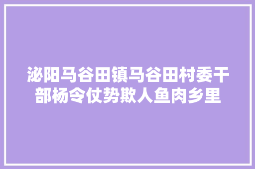 泌阳马谷田镇马谷田村委干部杨令仗势欺人鱼肉乡里