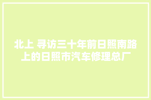 北上 寻访三十年前日照南路上的日照市汽车修理总厂