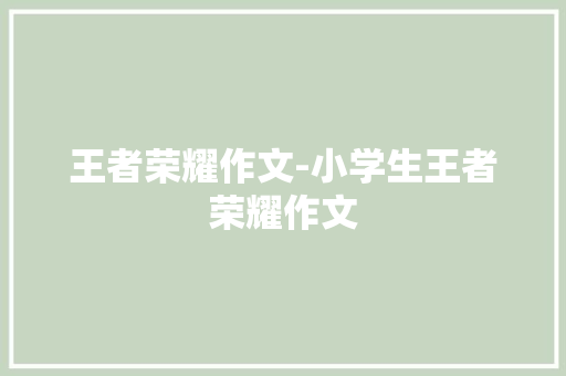 王者荣耀作文-小学生王者荣耀作文