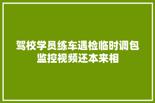 驾校学员练车遇检临时调包监控视频还本来相