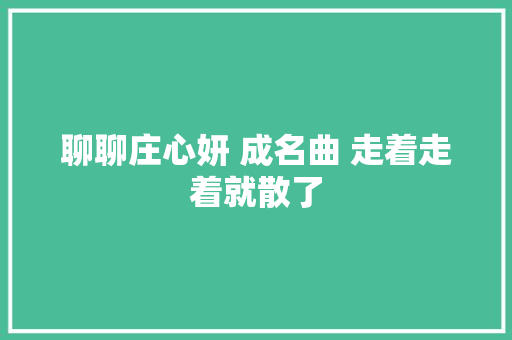 聊聊庄心妍 成名曲 走着走着就散了 休闲娱乐