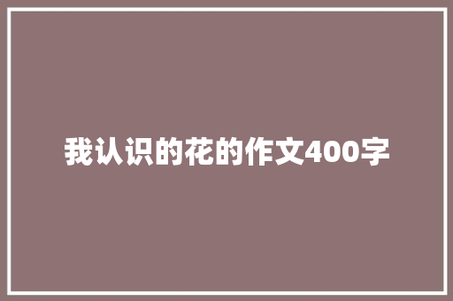 我认识的花的作文400字