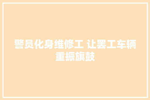 警员化身维修工 让罢工车辆重振旗鼓 汽车知识