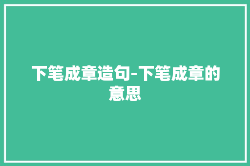 下笔成章造句-下笔成章的意思