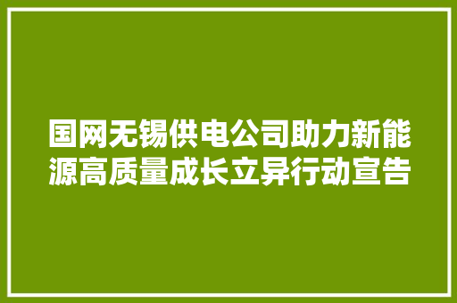 国网无锡供电公司助力新能源高质量成长立异行动宣告会暨长三角新能源众创中央揭牌启动典礼成功举办