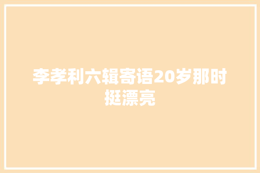李孝利六辑寄语20岁那时挺漂亮