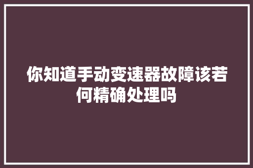 你知道手动变速器故障该若何精确处理吗