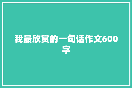 我最欣赏的一句话作文600字