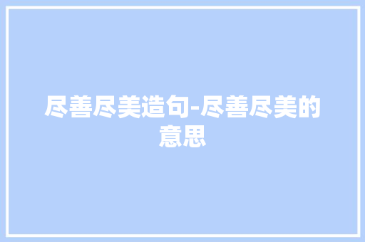尽善尽美造句-尽善尽美的意思