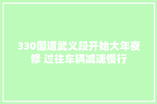 330国道武义段开始大年夜修 过往车辆减速慢行
