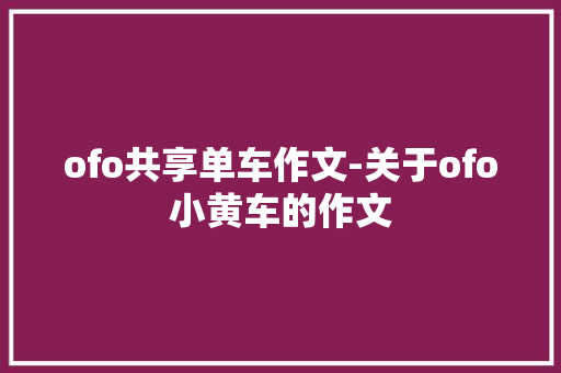 ofo共享单车作文-关于ofo小黄车的作文