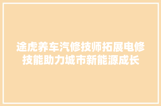 途虎养车汽修技师拓展电修技能助力城市新能源成长