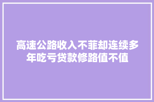 高速公路收入不菲却连续多年吃亏贷款修路值不值