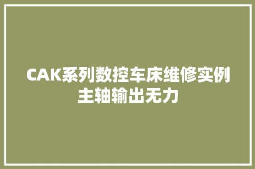 CAK系列数控车床维修实例主轴输出无力