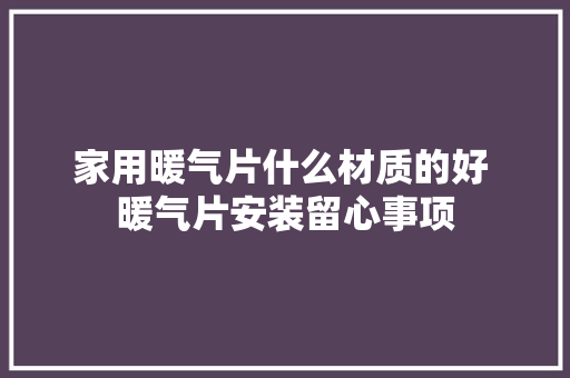 家用暖气片什么材质的好 暖气片安装留心事项