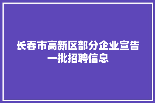 长春市高新区部分企业宣告一批招聘信息