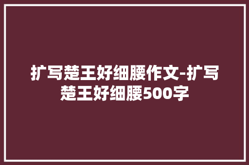 扩写楚王好细腰作文-扩写楚王好细腰500字