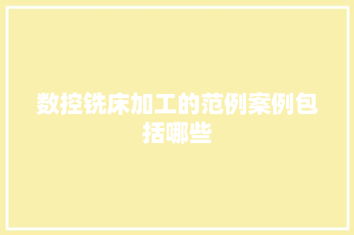 数控铣床加工的范例案例包括哪些