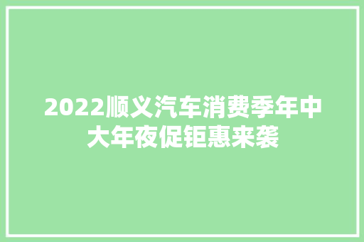 2022顺义汽车消费季年中大年夜促钜惠来袭