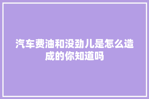 汽车费油和没劲儿是怎么造成的你知道吗