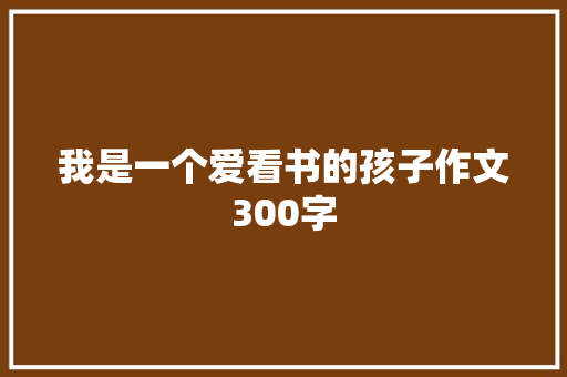 我是一个爱看书的孩子作文300字