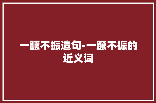 一蹶不振造句-一蹶不振的近义词