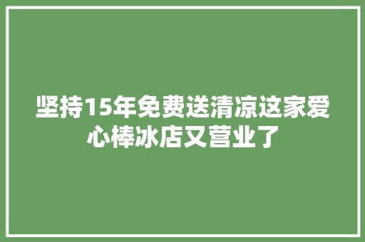 坚持15年免费送清凉这家爱心棒冰店又营业了