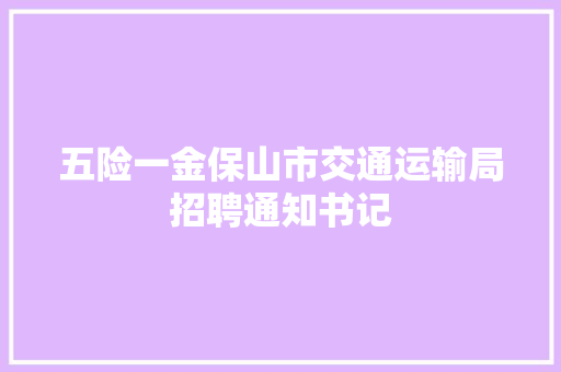 五险一金保山市交通运输局招聘通知书记