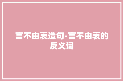 言不由衷造句-言不由衷的反义词
