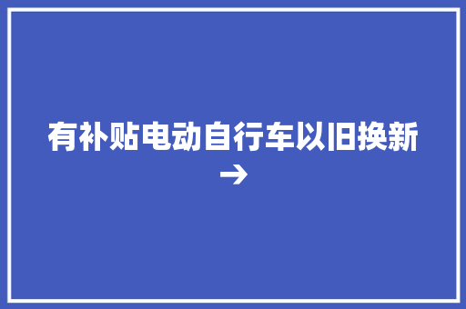 有补贴电动自行车以旧换新→