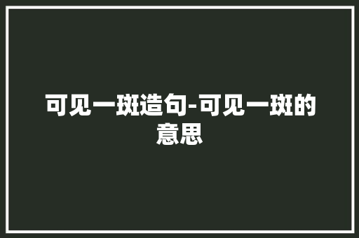可见一斑造句-可见一斑的意思