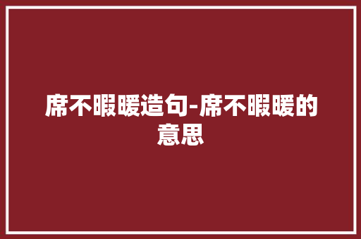 席不暇暖造句-席不暇暖的意思