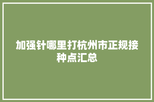 加强针哪里打杭州市正规接种点汇总
