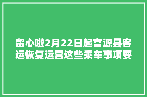 留心啦2月22日起富源县客运恢复运营这些乘车事项要留心
