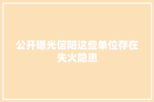 公开曝光信阳这些单位存在失火隐患