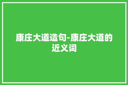 康庄大道造句-康庄大道的近义词 知识百科