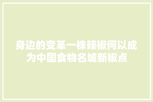 身边的变革一株辣椒何以成为中国食物名城新椒点