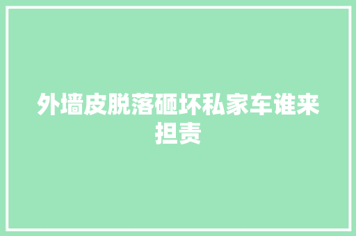 外墙皮脱落砸坏私家车谁来担责