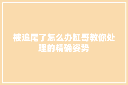 被追尾了怎么办缸哥教你处理的精确姿势