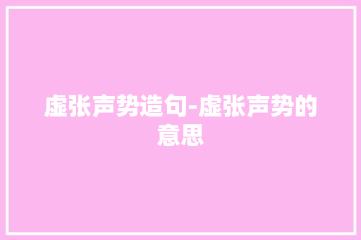 虚张声势造句-虚张声势的意思