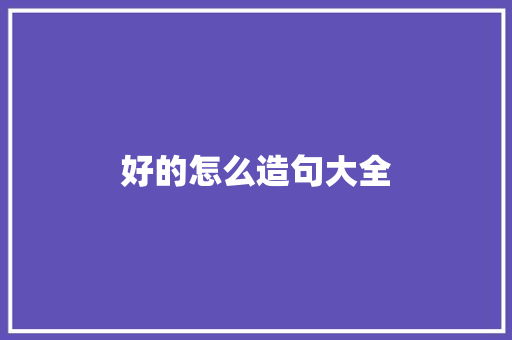 好的怎么造句大全
