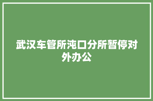 武汉车管所沌口分所暂停对外办公