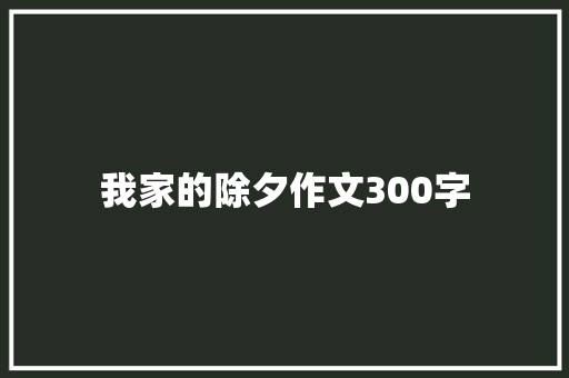 我家的除夕作文300字 知识百科