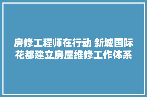 房修工程师在行动 新城国际花都建立房屋维修工作体系