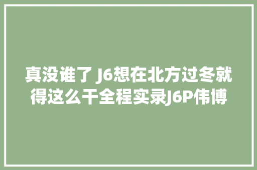 真没谁了 J6想在北方过冬就得这么干全程实录J6P伟博思通驻车加热器安装 汽车知识