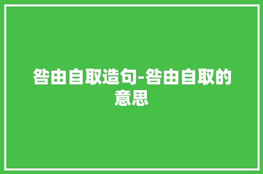 咎由自取造句-咎由自取的意思